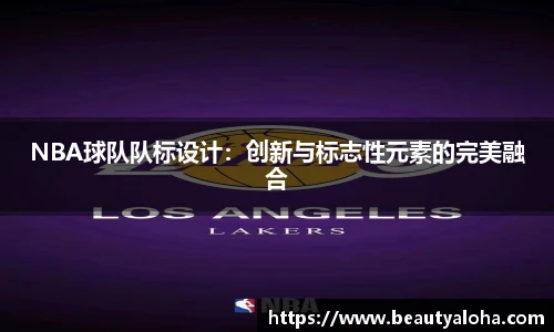 NBA球队队标设计：创新与标志性元素的完美融合