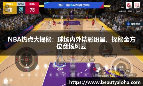 NBA热点大揭秘：球场内外精彩纷呈，探秘全方位赛场风云