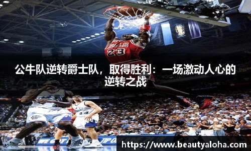 公牛队逆转爵士队，取得胜利：一场激动人心的逆转之战