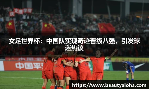 女足世界杯：中国队实现奇迹晋级八强，引发球迷热议