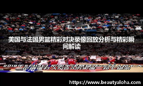 美国与法国男篮精彩对决录像回放分析与精彩瞬间解读