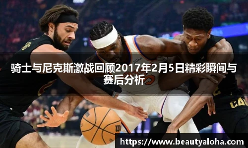 骑士与尼克斯激战回顾2017年2月5日精彩瞬间与赛后分析
