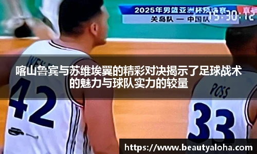 喀山鲁宾与苏维埃翼的精彩对决揭示了足球战术的魅力与球队实力的较量