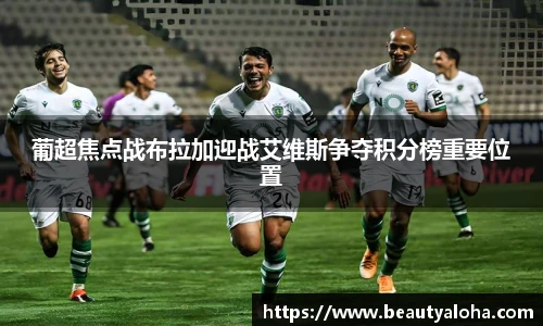 葡超焦点战布拉加迎战艾维斯争夺积分榜重要位置