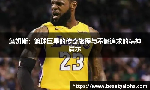 詹姆斯：篮球巨星的传奇旅程与不懈追求的精神启示