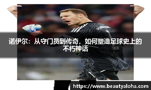 诺伊尔：从守门员到传奇，如何塑造足球史上的不朽神话