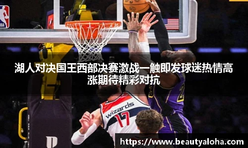 湖人对决国王西部决赛激战一触即发球迷热情高涨期待精彩对抗