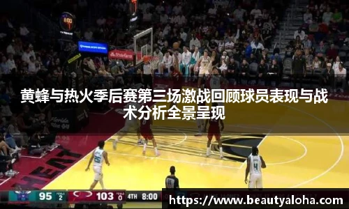 黄蜂与热火季后赛第三场激战回顾球员表现与战术分析全景呈现